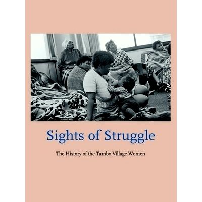 Sights of Struggle - The History of the Tambo Village Women by Marie Meyerding;