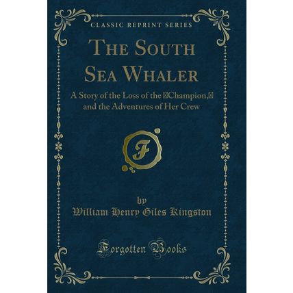 The South Sea Whaler: A Story of the Loss of the Champion (Classic Reprint)