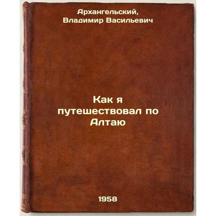 Kak ya puteshestvoval po Altayu. In Russian /How I traveled in Altai