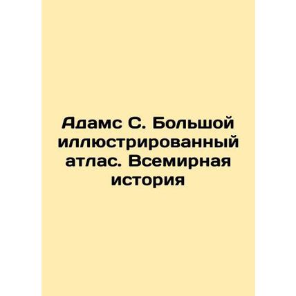 Adams S. The Great Illustrated Atlas. World History In Russian /Adams S. Bolsh