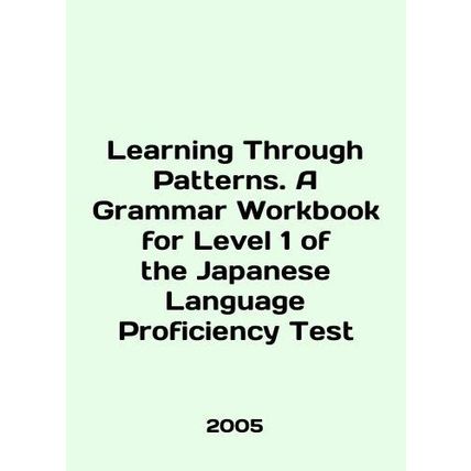 Learning Through Patterns. A Grammar Workbook for Level 1 of the Japanese Langu