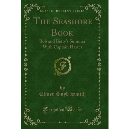 The Seashore Book: Bob and Betty's Summer With Captain Hawes (Classic Reprint)