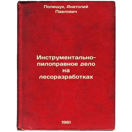 Instrumental'no-pilopravnoe delo na lesorazrabotkakh. In Russian /Tools and P...