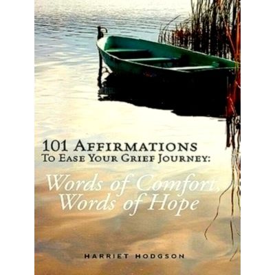 101 Affirmations To Ease Your Grief Journey: Words of Comfort, Words of Hope by