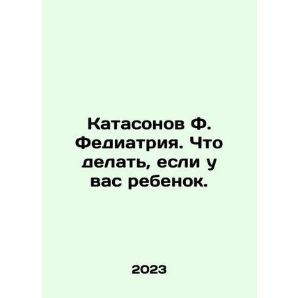 Catasonov F. Fediatrics. What to do if you have a child. In Russian /Katasonov