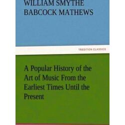 A Popular History of the Art of Music from the Earliest Times Until the Present