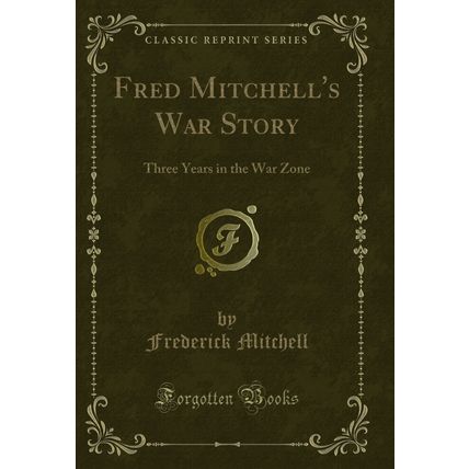 Fred Mitchell's War Story: Three Years in the War Zone (Classic Reprint)