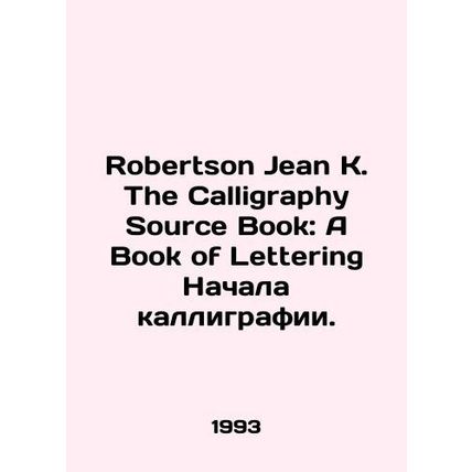 Robertson Jean K. The Calligraphy Source Book: A Book of Lettering The Beginni