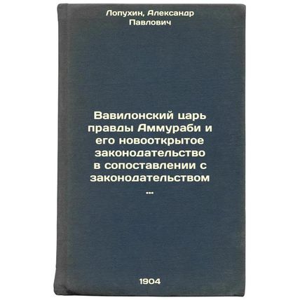 Vavilonskiy tsar' pravdy Ammurabi i ego novootkrytoe zakonodatel'stvo v sopos...
