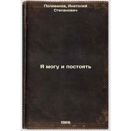 Ya mogu i postoyat'. In Russian /I can stand up