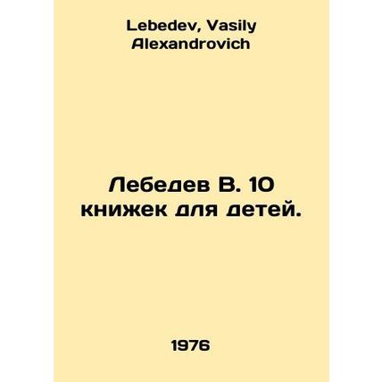 Lebedev Q. 10 books for children. In Russian /Lebedev V. 10 knizhek dlya detey.