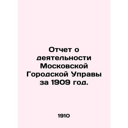 Report on the activities of the Moscow City Administration for 1909. In Russian