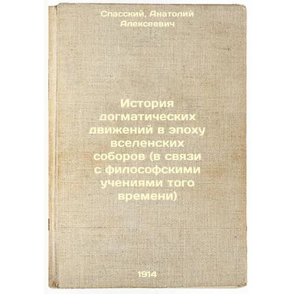 Istoriya dogmaticheskikh dvizheniy v epokhu vselenskikh soborov (v svyazi s f...