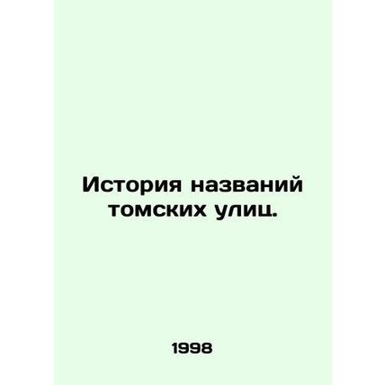 History of Tomsk Street Names. In Russian /Istoriya nazvaniy tomskikh ulits.