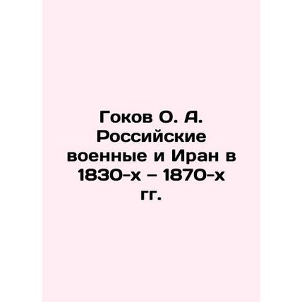Gokov O. A. The Russian military and Iran in the 1830s and 1870s In Russian /Go