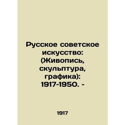Russian Soviet Art: (Painting, Sculpture, Graphics): 1917-1950./Russkoe sovetsk
