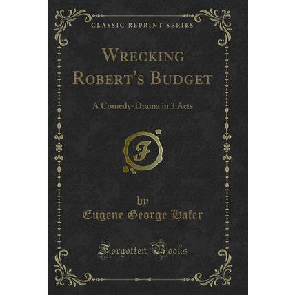 Wrecking Robert's Budget: A Comedy-Drama in 3 Acts (Classic Reprint)