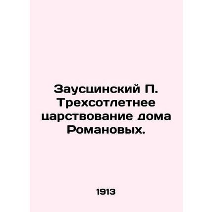 Zauscinsky P. Three hundred years of reign of the House of Romanov. In Russian