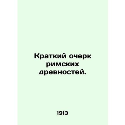 A brief history of Roman antiquities. In Russian /Kratkiy ocherk rimskikh drevn