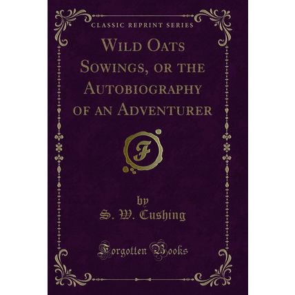 Wild Oats Sowings, or the Autobiography of an Adventurer (Classic Reprint)