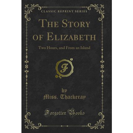 The Story of Elizabeth: Two Hours, and From an Island (Classic Reprint)