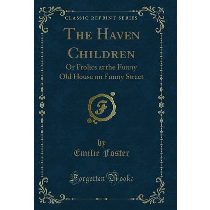 The Haven Children: Or Frolics at the Funny Old House on Funny Street