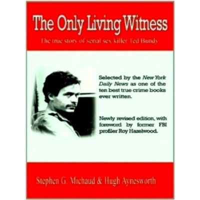The Only Living Witness - The True Story of Serial Sex Killer Ted Bundy by Steph