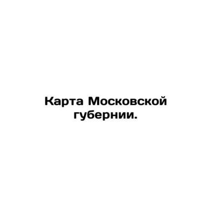 Map of Moscow Governorate. In Russian (ask us if in doubt)/Karta Moskovskoy gube