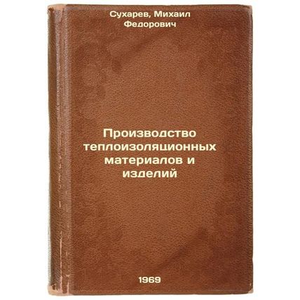 Proizvodstvo teploizolyatsionnykh materialov i izdeliy. In Russian /Manufactu...