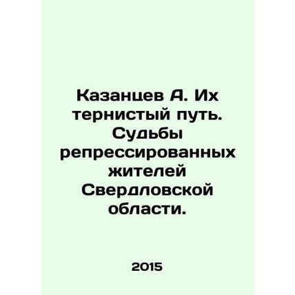 A. Kazantsev. Their thorny path. The fate of the repressed inhabitants of Sverd