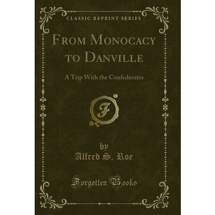 From Monocacy to Danville: A Trip With the Confederates (Classic Reprint)