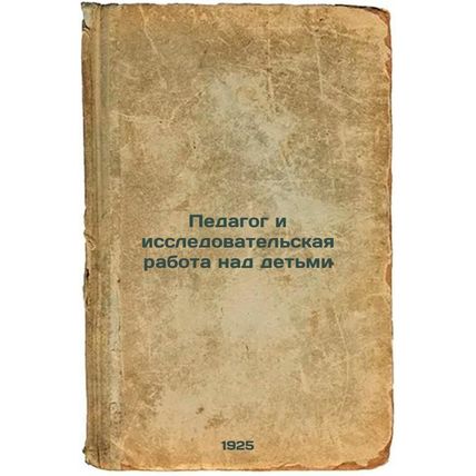 Pedagog i issledovatel'skaya rabota nad det'mi. In Russian /Teacher and Resea...