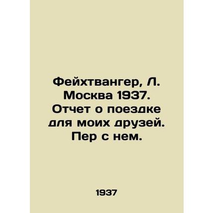 Feuchtwanger, L. Moscow 1937. Report on the trip for my friends/Feykhtvanger, L
