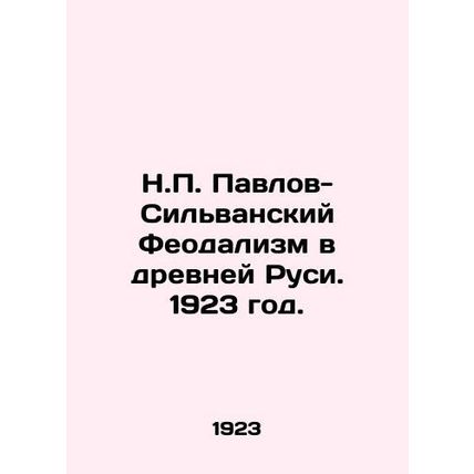 N.P. Pavlov-Silvan Feudalism in Ancient Rus. 1923./N.P. Pavlov-Silvanskiy Feoda