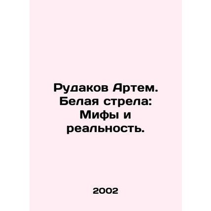 Artem Rudakov. The White Arrow: Myths and Reality. In Russian /Rudakov Artem. B