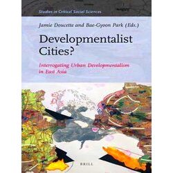 Developmentalist Cities Interrogating Urban Developmentalism in East Asia