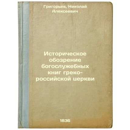 Istoricheskoe obozrenie bogosluzhebnykh knig greko-rossiyskoy tserkvi. In Rus...