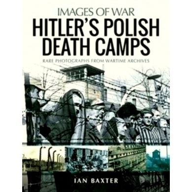 Hitler's Death Camps in Poland - Rare Photograhs From Wartime Archives by Ian Ba