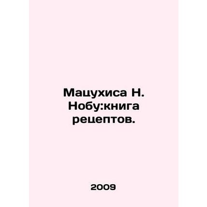 Matsuhisa N. Nobu: A Recipe Book. In Russian /Matsukhisa N. Nobu:kniga retsepto