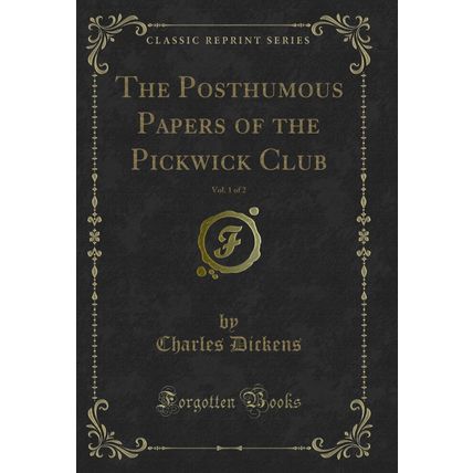 The Posthumous Papers of the Pickwick Club, Vol. 1 of 2 (Classic Reprint)
