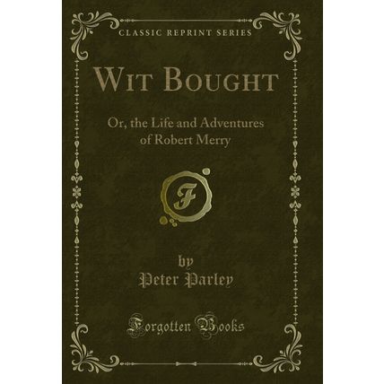 Wit Bought: Or, the Life and Adventures of Robert Merry (Classic Reprint)