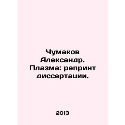 Alexander Chumakov. Plasma: reprint of dissertation. In Russian /Chumakov Alek