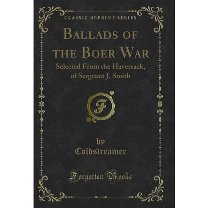 Ballads of the Boer War: Selected From the Haversack, of Sergeant J. Smith