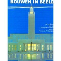 Bouwen In Beeld - De Collectie Van Het Architectuurarchief Van De Provincie Antw