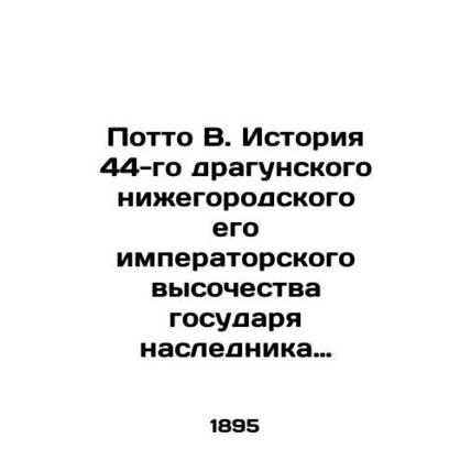 Potto B. The history of the 44th Dragoon Guards of Nizhny Novgorod, His Imperia