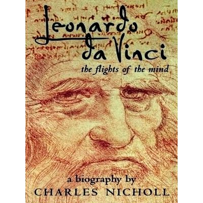 Leonardo Da Vinci: the Flights of the Mind - A Biography by Charles Nicholl