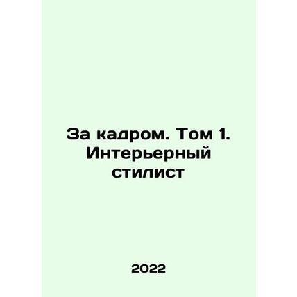 Behind the Scenes. Volume 1. Interior Stylist In Russian /Za kadrom. Tom 1. In