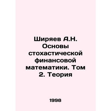 A.N. Shiryaev Basics of Stochastic Financial Mathematics. Volume 2. Theory In R