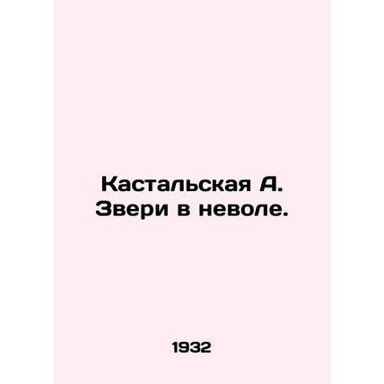 Kastalskaya A. Beasts in Captivity. In Russian /Kastalskaya A. Zveri v nevole.
