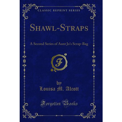 Shawl-Straps: A Second Series of Aunt Jo's Scrap-Bag (Classic Reprint)